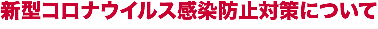 新型コロナウイルス感染防止対策について